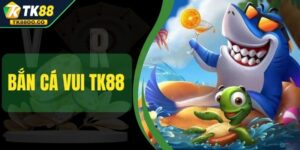 Bắn Cá Vui TK88 - Chơi Vui Tay Và Săn Thưởng Mê Say